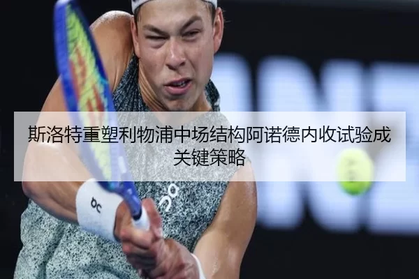 斯洛特重塑利物浦中场结构阿诺德内收试验成关键策略